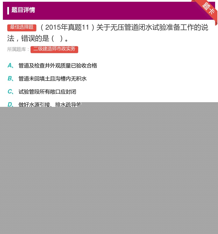 答案:2015年真题11关于无压管道闭水试验准备工作的说法错误的是...