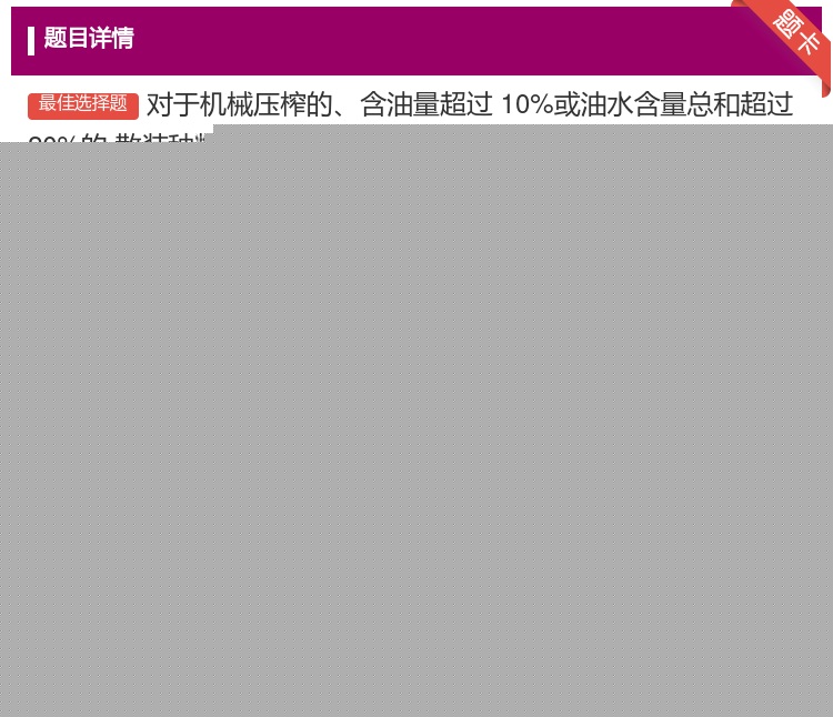 答案:对于机械压榨的含油量超过10%或油水含量总和超过20%的
散...