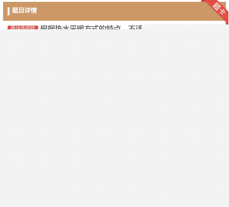 答案:根据热水采暖方式的特点不适合这种采暖方式的建筑类型是...