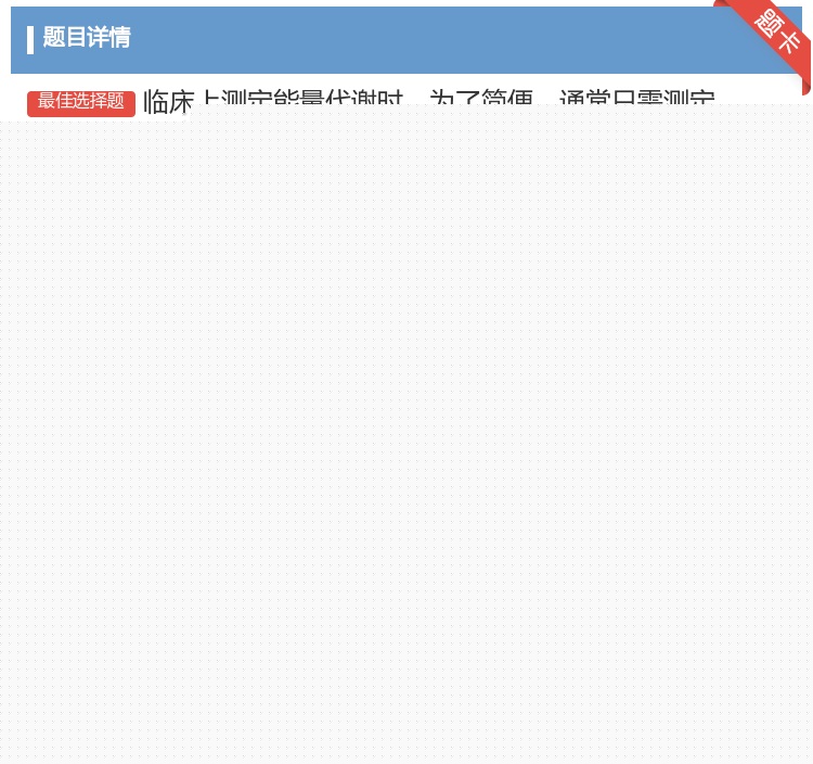 答案:临床上测定能量代谢时为了简便通常只需测定...