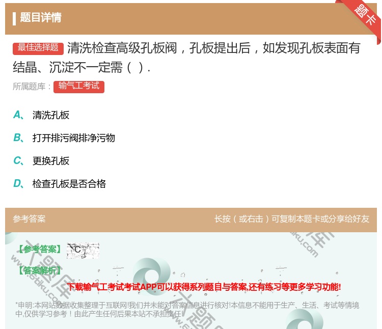 答案:清洗检查高级孔板阀孔板提出后如发现孔板表面有结晶沉淀不一定需...