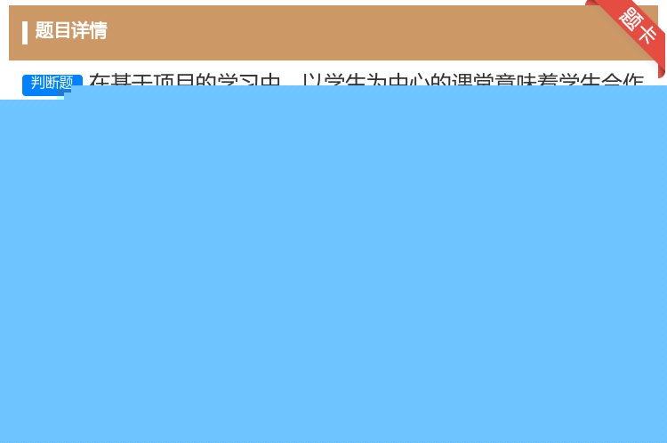 答案:在基于项目的学习中以学生为中心的课堂意味着学生合作开展项目教...