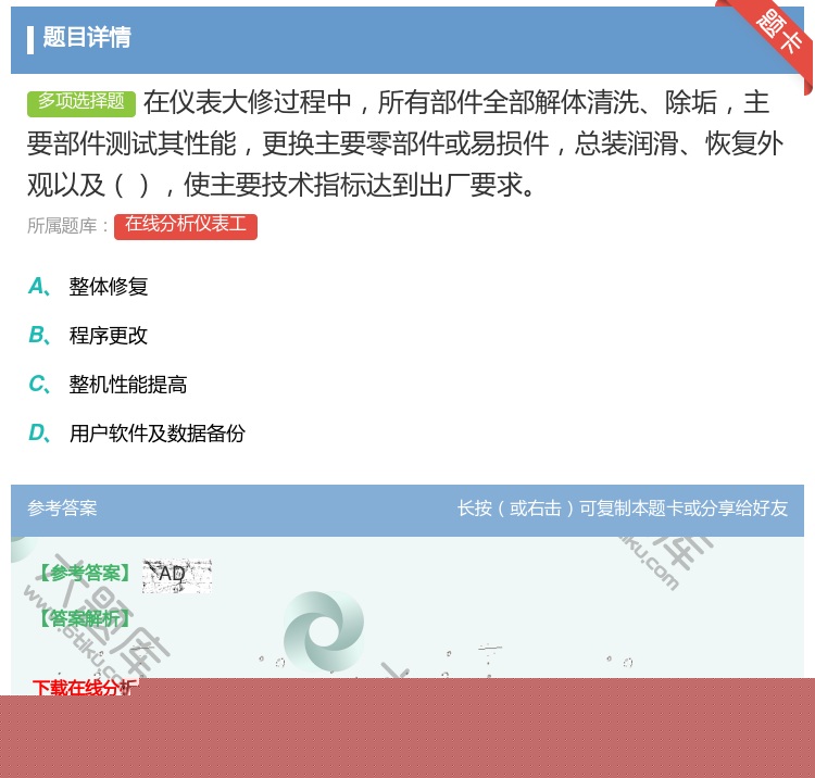 答案:在仪表大修过程中所有部件全部解体清洗除垢主要部件测试其性能更...